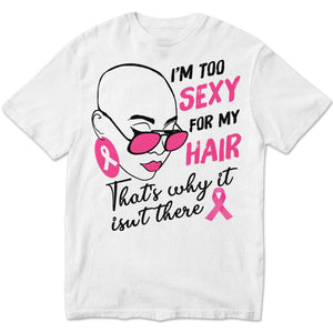 I'm Too Sexy For My Hair Pink Ribbon Woman Breast Cancer Survivor Hoodie, Shirts