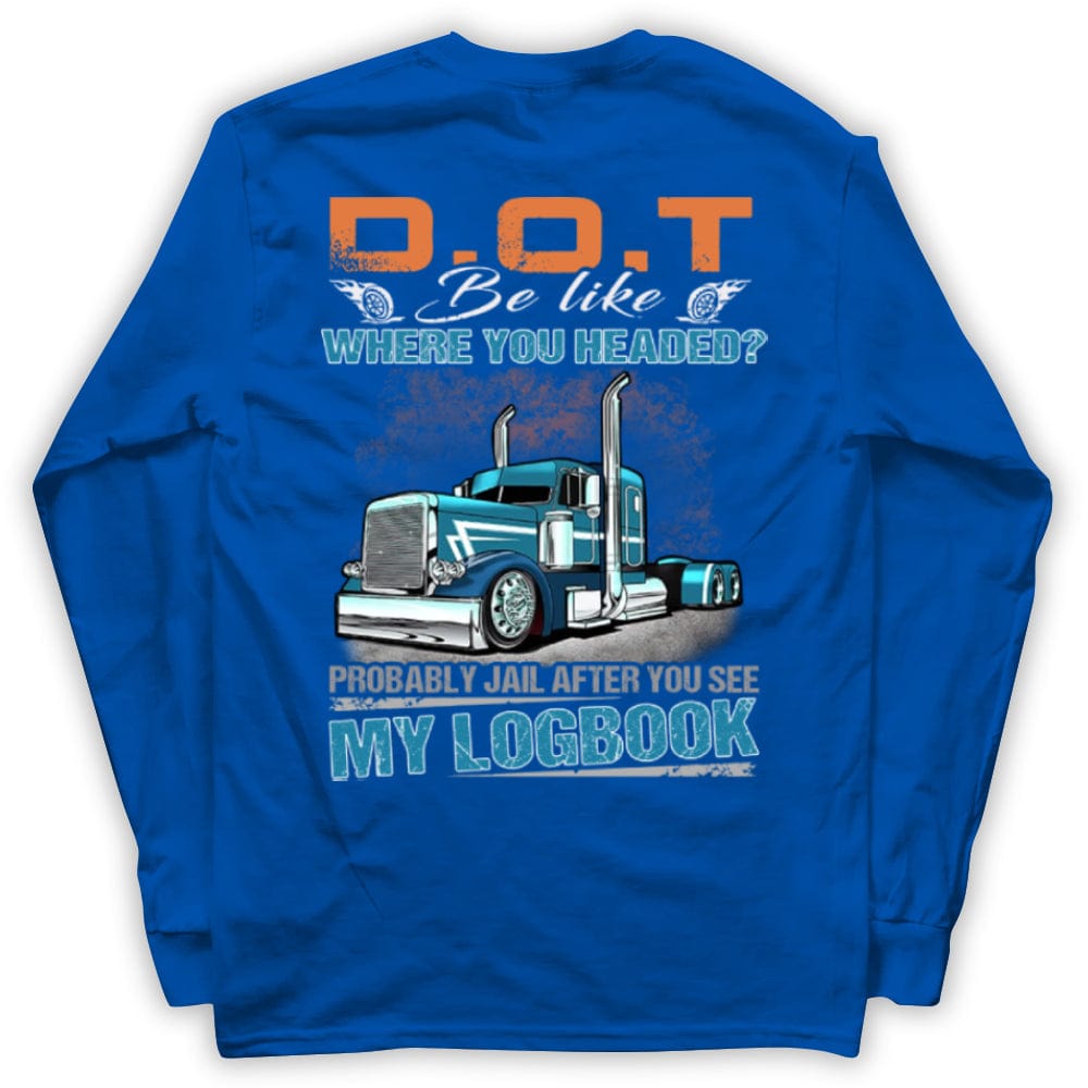 DOT Be Like Where You Headed? Probably Jail After You See My Logbook Trucker Shirts