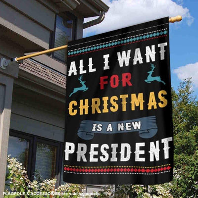 All I Want For Christmas Is A New President House & Garden Flag For Trump'fan