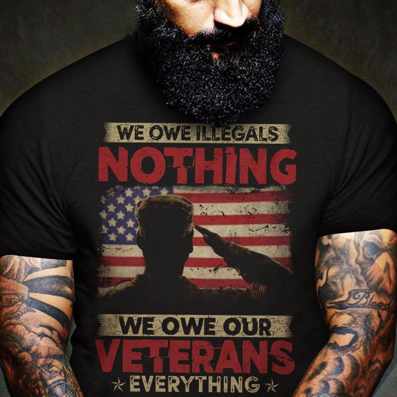 We Owe Illegals Nothing We Owe Our Veterans Everything Shirts