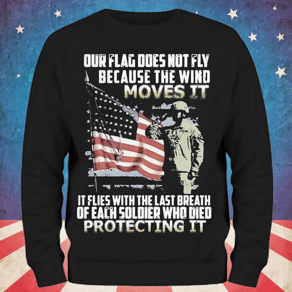 Our Flag Does Not Fly Because The Wind Moves It Veteran Shirts