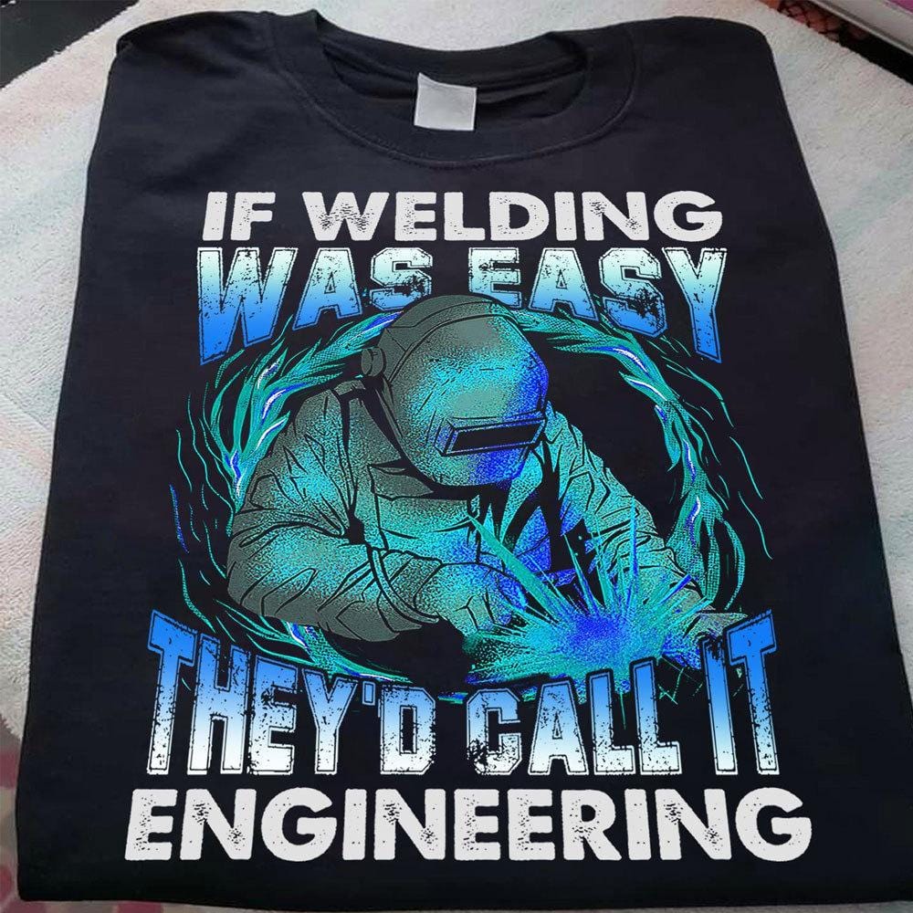 If Welding Was Easy They'd Call It Engineering, Welder Shirts