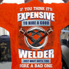 If You Think It's Expensive To Hire A Good Welder Wait Until Hire A Bad One - Welding T Shirts