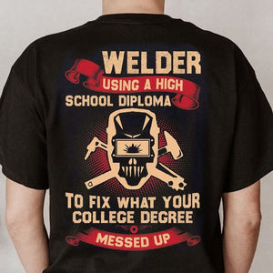 Welder Using High School Diploma To Fix What Your College Degree Messed Up Shirts