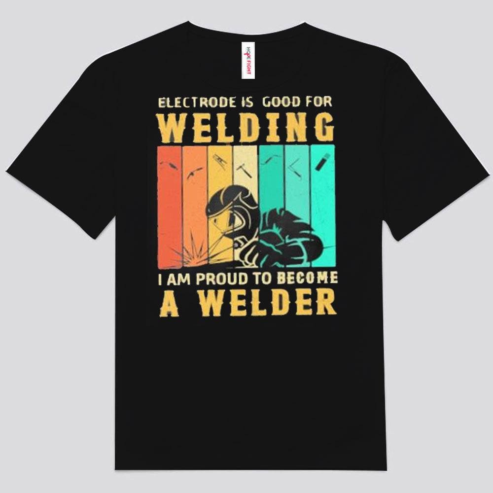 Electrode Is Good For Welding I Am Proud To Become A Welder Vintage Shirts