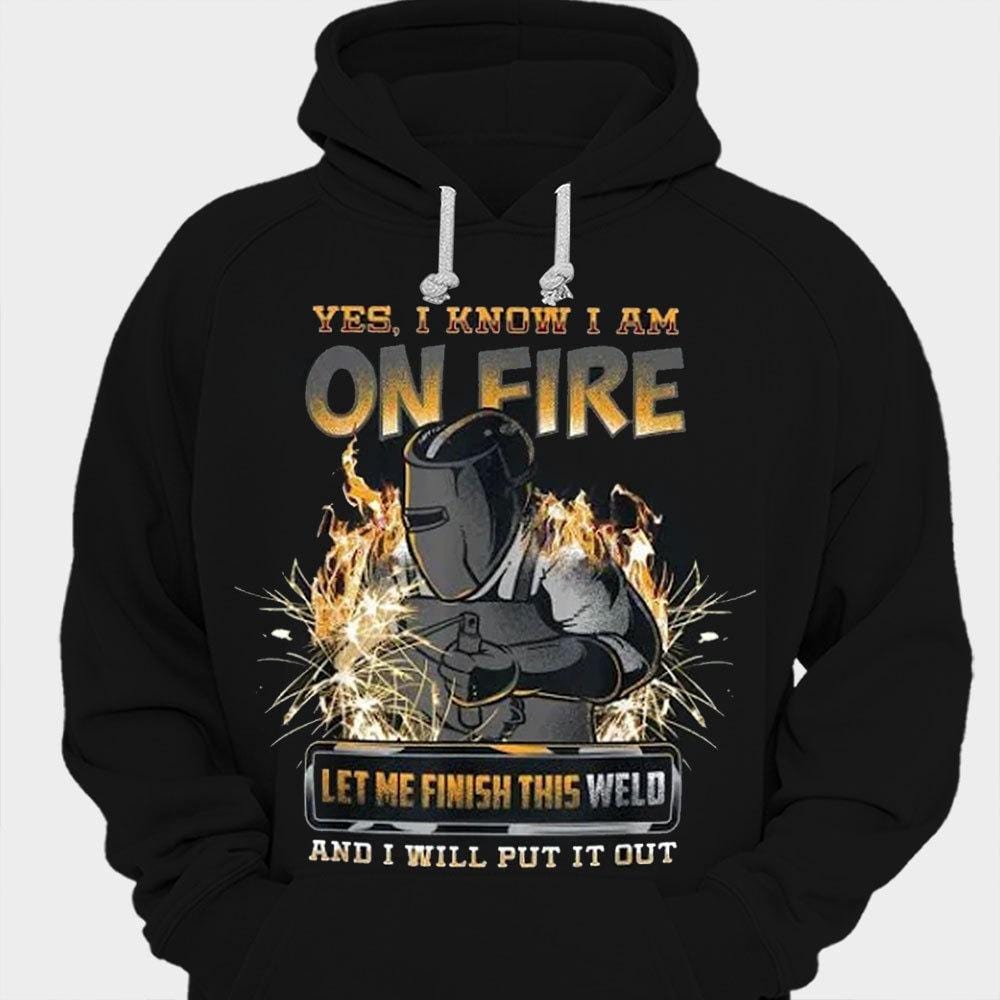 Yes, I Know I'm On Fire Let Me Finish This Weld Welder Shirts