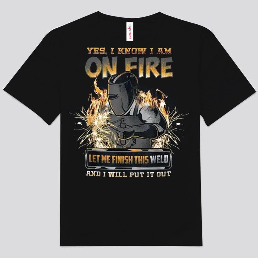 Yes, I Know I'm On Fire Let Me Finish This Weld Welder Shirts