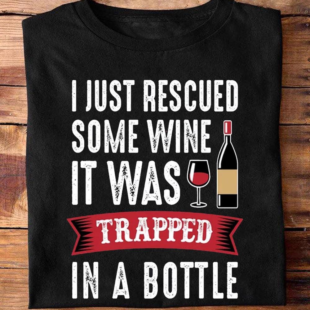 I Just Rescued Some Wine It Was Trapped In A Bottle Shirts