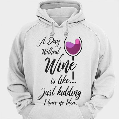 A Day Without Wine Is Like.!. Just Kidding I Have No Idea Shirts
