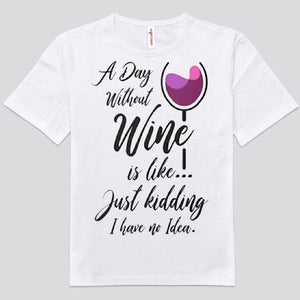 A Day Without Wine Is Like.!. Just Kidding I Have No Idea Shirts