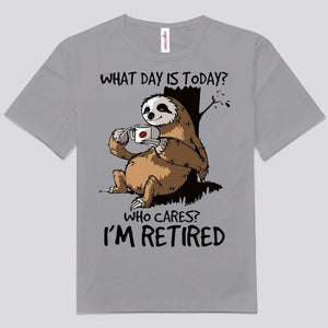 What Day Is Today? Who Cares? I'm Retired Sloth Shirts